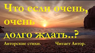 Что если очень, очень долго ждать? Что если очень, очень долго верить? Авторские стихи. Читает автор