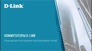 Коммутаторы D-Link. Решения для построения корпоративных сетей.