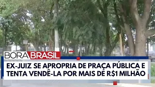 Ex-juiz cerca praça pública e diz ser o proprietário | Bora Brasil