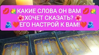 💖💌КАКИЕ СЛОВА ОН ВАМ ХОЧЕТ СКАЗАТЬ?💖💌 ЕГО НАСТРОЙ К ВАМ!😘💖