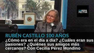 RUBÉN CASTILLO 100 años (III) ¿Cómo era en el día a día? ¿Cuáles sus pasiones? Cecilia Pérez Mondino