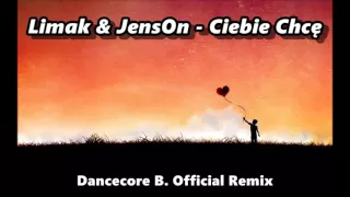 Limak & Jenson - Ciebie Chcę (Dancecore B. Remix)