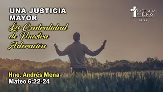 Una justicia mayor la centralidad de nuestra adoración | Mateo 6 : 22-24 | Hno. Andrés Mena