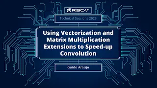 RISC-V Technical Session | Vectorization & Matrix Multiplication Extensions to Speed-up Convolution