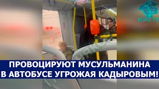 ПРОВОЦИРУЮТ МУСУЛЬМАНИНА В АВТОБУСЕ УГРОЖАЯ КАДЫРОВЫМ!