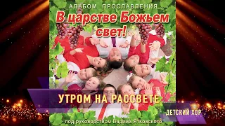 "Утром на рассвете" из детского альбома прославления "В царстве божьем свет!"