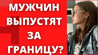 ЗАПРЕТ ВЫЕЗДА МУЖЧИН ЗА ГРАНИЦУ ПРОДЛЯТ ?!