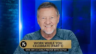 Work While You Celebrate Part 1 | Give Him 15  Daily Prayer with Dutch | June 14, 2023