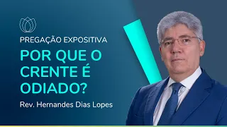 POR QUE O CRENTE É ODIADO? | Rev. Hernandes Dias Lopes | IPP