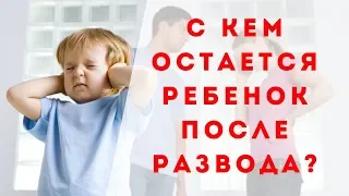 С КЕМ ОСТАЕТСЯ РЕБЕНОК ПОСЛЕ РАЗВОДА РОДИТЕЛЕЙ ?