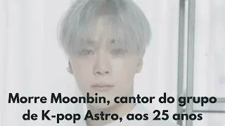 MORRE Moonbin, do grupo de K-pop Astro, aos 25 anos