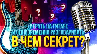 Играть на гитаре и одновременно разговаривать. В чём секрет?