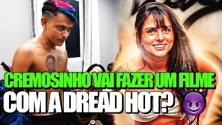 O CREMOSINHO VAI FAZER UM FILME ADULTO COM A DREAD HOT? 😈🔞