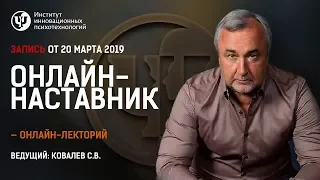 Онлайн-наставник. Эфир с Ковалёвым С.В. от  20 марта 2019