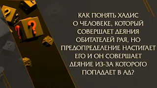 Как понять хадис о человеке, который совершает деяния обитателей Рая, но предопределение настигает..