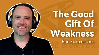 Eric Schumacher | The Good Gift Of Weakness | Steve Brown, Etc.