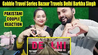 Gobble | Travel Series | Bazaar Travels | S01E03: Delhi | Ft. Barkha Singh | Pakistani Couple