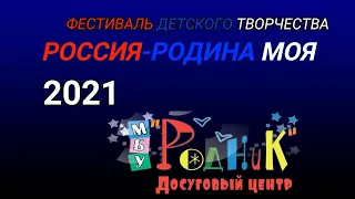 Фестиваль детского творчества РОССИЯ-РОДИНА МОЯ 2021