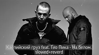 Каспийский груз feat. Гио Пика - На белом. slowed+reverb