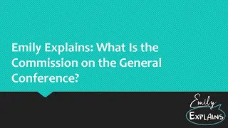 Emily Explains: What Is the Commission on the General Conference?