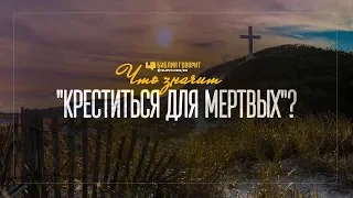 Что значит «креститься для мёртвых»? | "Библия говорит" | 932