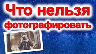 Это нельзя фотографировать, чтобы не навлечь беду