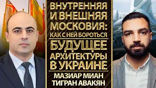 Внутренняя и внешняя Московия: как с ней бороться. Будущее архитектуры в Украине.  Авакян, Миан