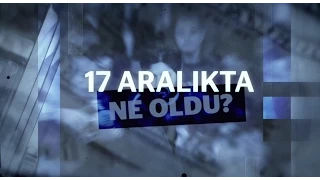 GİZLENEMEYEN GERÇEK 17 ARALIK'TA NE OLDU?