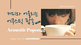 Always Acoustic #7 - 커피와 어울리는 어쿠스틱 팝송 Vol.3  / 카페 팝송 /Indie/ Folk/ Acoustic Pop Playlist [라센트뮤직]