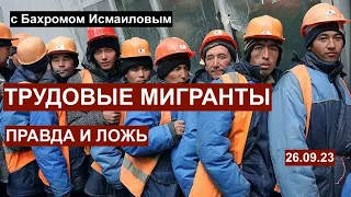 Правда и ложь о трудовых мигрантах. Рассказывает блогер и правозащитник Бахром Исмаилов 26.09.23