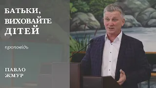 Батьки, виховайте дітей | проповідь | Павло Жмур