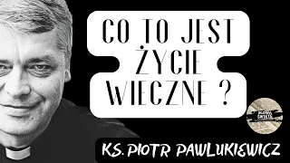 CO TO JEST ŻYCIE WIECZNE ? - Ks. Piotr Pawlukiewicz