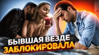 Бывшая везде заблокировала. Как вернуть бывшую девушку?