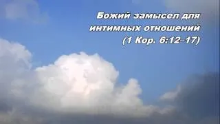 02.11.2013  СМЫСЛ ИНТИМНЫХ ОТНОШЕНИЙ  1-е Коринфянам 6:12--20