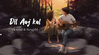 Dil Aaj kal Lofi (Slowed & Reverb) | Hindi lofi song| K.K