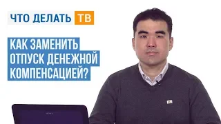 Как заменить отпуск денежной компенсацией?