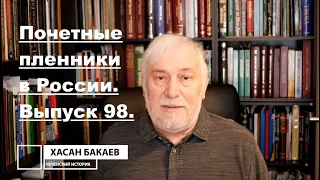 Историк Хасан Бакаев | Почётные пленники в России. | Выпуск 98: 2 часть 97-го выпуска.