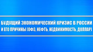 Будущий российский экономический кризис и его причины! Нефть, Доллар, ОФЗ, Недвижимость (пузыри)