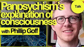 How Panpsychism Explains Consciousness | Phillip Goff