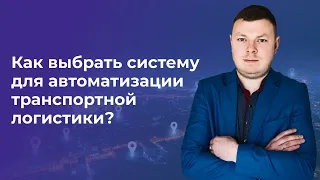 Как выбрать систему для автоматизации транспортной логистики?