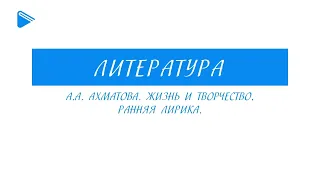 11 класс - Литература - А.А. Ахматова. Жизнь и творчество. Ранняя лирика