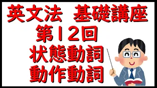 英文法　基礎講座　第１２回　「状態動詞と動作動詞」