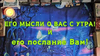 Его мысли о Вас с утра! И его послание Вам!🔮📩😱🤯💣💥🔥