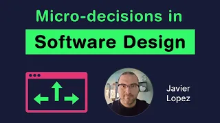 Micro-decisions in Software Design (Javier Lopez)