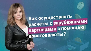 Как осуществлять расчеты с зарубежными партнерами с использованием криптовалюты?