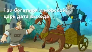 Три богатыря и морской царь 2017 дата выхода