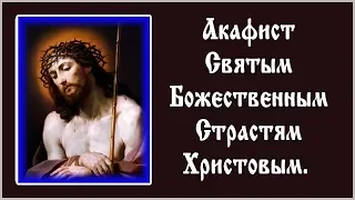 ✞ Акафист Святым Божественным Страстям Христовым