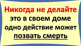 Никогда не делайте это в своем доме, одно действие может позвать смерть. Народные приметы и традиции