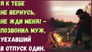 Я к тебе не вернусь, не жди меня! - позвонил муж, уехавший в отпуск один.