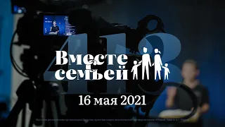 Вместе с семьёй. Эфир от 16 мая 2021